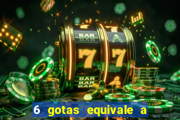 6 gotas equivale a quantos ml